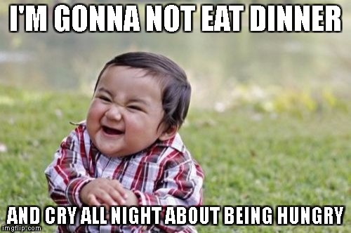 Evil Toddler Meme | I'M GONNA NOT EAT DINNER; AND CRY ALL NIGHT ABOUT BEING HUNGRY | image tagged in memes,evil toddler | made w/ Imgflip meme maker