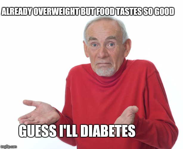 Guess I'll Die - abetes | ALREADY OVERWEIGHT BUT FOOD TASTES SO GOOD; GUESS I'LL DIABETES | image tagged in guess i'll die,diabetes | made w/ Imgflip meme maker