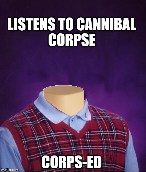 LISTENS TO CANNIBAL CORPSE CORPS-ED | made w/ Imgflip meme maker
