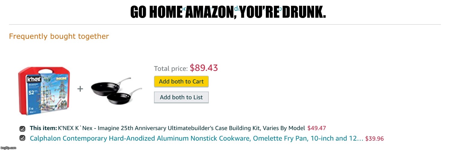 Shopping on Amazon when... | GO HOME AMAZON, YOU’RE DRUNK. | image tagged in amazon | made w/ Imgflip meme maker