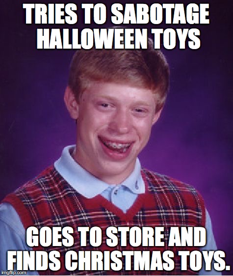 Bad Luck Brian Meme | TRIES TO SABOTAGE HALLOWEEN TOYS; GOES TO STORE AND FINDS CHRISTMAS TOYS. | image tagged in memes,bad luck brian | made w/ Imgflip meme maker