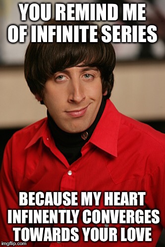 Howard | YOU REMIND ME OF INFINITE SERIES; BECAUSE MY HEART INFINENTLY CONVERGES TOWARDS YOUR LOVE | image tagged in howard,calculus 2 | made w/ Imgflip meme maker