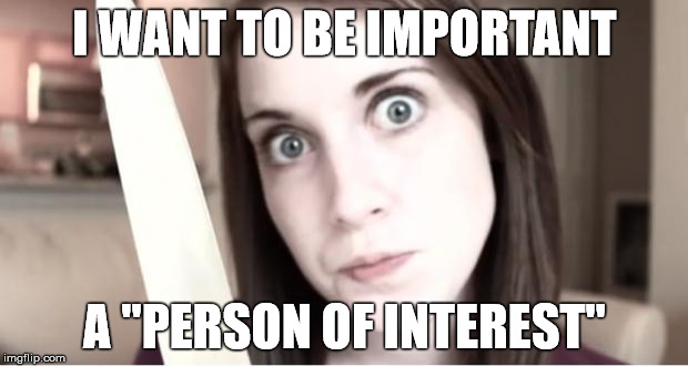I WANT TO BE IMPORTANT A "PERSON OF INTEREST" | made w/ Imgflip meme maker