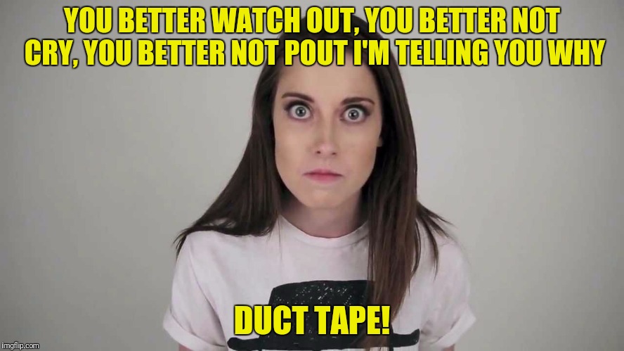YOU BETTER WATCH OUT, YOU BETTER NOT CRY, YOU BETTER NOT POUT I'M TELLING YOU WHY DUCT TAPE! | made w/ Imgflip meme maker