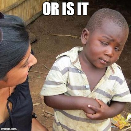 Third World Skeptical Kid Meme | OR IS IT | image tagged in memes,third world skeptical kid | made w/ Imgflip meme maker