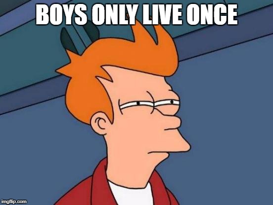 Futurama Fry Meme | BOYS ONLY LIVE ONCE | image tagged in memes,futurama fry | made w/ Imgflip meme maker