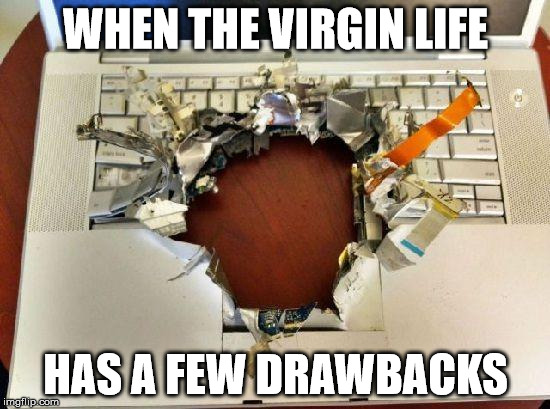 Cracked Computer? | WHEN THE VIRGIN LIFE; HAS A FEW DRAWBACKS | image tagged in cracked computer | made w/ Imgflip meme maker