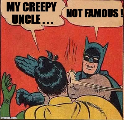 Batman Slapping Robin Meme | MY CREEPY UNCLE . . . NOT FAMOUS ! | image tagged in memes,batman slapping robin | made w/ Imgflip meme maker