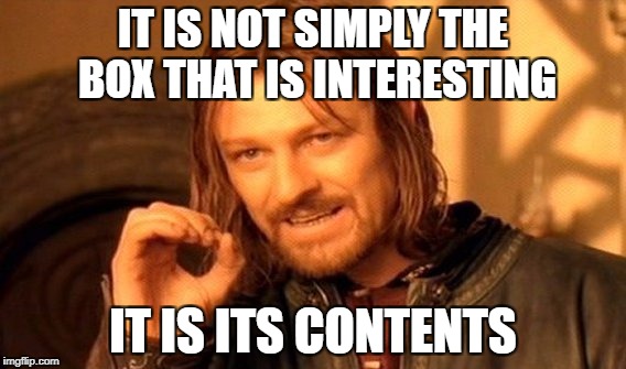 One Does Not Simply Meme | IT IS NOT SIMPLY THE BOX THAT IS INTERESTING IT IS ITS CONTENTS | image tagged in memes,one does not simply | made w/ Imgflip meme maker