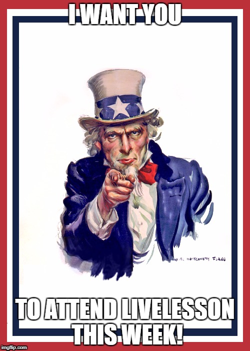 I want you (Uncle Sam) | I WANT YOU; TO ATTEND LIVELESSON THIS WEEK! | image tagged in i want you uncle sam | made w/ Imgflip meme maker