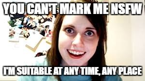YOU CAN'T MARK ME NSFW I'M SUITABLE AT ANY TIME, ANY PLACE | made w/ Imgflip meme maker