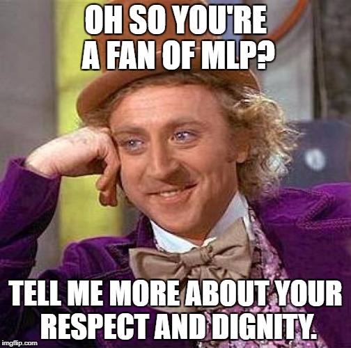 Creepy Condescending Wonka Meme | OH SO YOU'RE A FAN OF MLP? TELL ME MORE ABOUT YOUR RESPECT AND DIGNITY. | image tagged in memes,creepy condescending wonka | made w/ Imgflip meme maker