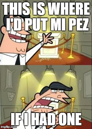This Is Where I'd Put My Trophy If I Had One Meme | THIS IS WHERE I'D PUT MI PEZ; IF I HAD ONE | image tagged in memes,this is where i'd put my trophy if i had one | made w/ Imgflip meme maker
