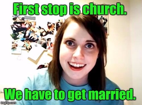 First stop is church. We have to get married. | made w/ Imgflip meme maker