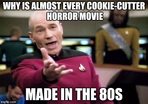 Picard Wtf | WHY IS ALMOST EVERY COOKIE-CUTTER HORROR MOVIE; MADE IN THE 80S | image tagged in memes,picard wtf | made w/ Imgflip meme maker