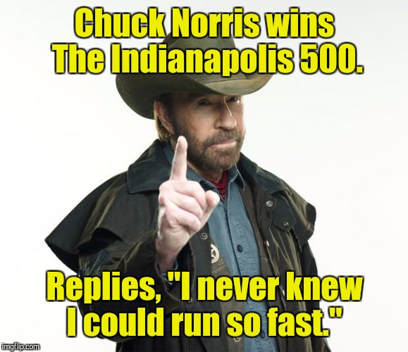 Chuck Norris wins The Indianapolis 500. Replies, "I never knew I could run so fast." | made w/ Imgflip meme maker