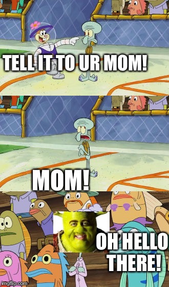 Shrek week, (an ogretastic week by haramisbae, Nov. 12-19) | TELL IT TO UR MOM! MOM! OH HELLO THERE! | image tagged in tell that to your mama squidward | made w/ Imgflip meme maker