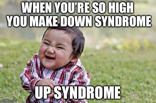 High week, (a stoned event by haramisbae, Nov. 12- Nov. 19) | WHEN YOU’RE SO HIGH YOU MAKE DOWN SYNDROME; UP SYNDROME | image tagged in memes,evil toddler | made w/ Imgflip meme maker