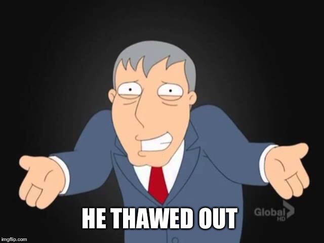 HE THAWED OUT | made w/ Imgflip meme maker