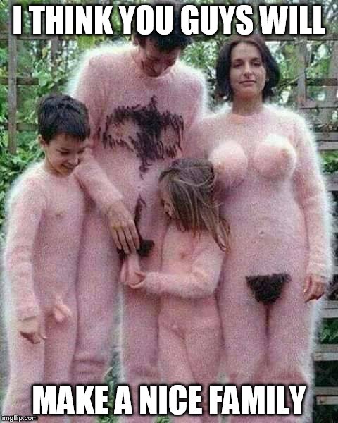 naked suits | I THINK YOU GUYS WILL MAKE A NICE FAMILY | image tagged in naked suits | made w/ Imgflip meme maker