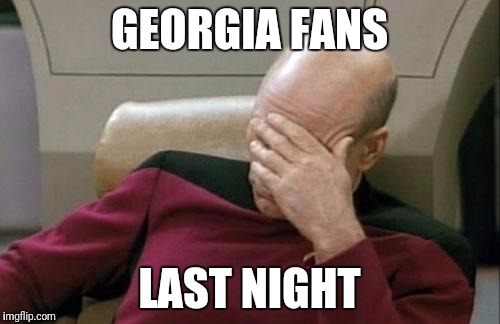 Captain Picard Facepalm | GEORGIA FANS; LAST NIGHT | image tagged in memes,captain picard facepalm | made w/ Imgflip meme maker