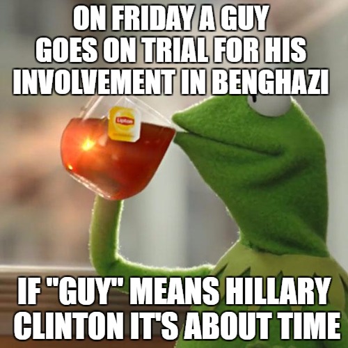 But That's None Of My Business Meme | ON FRIDAY A GUY GOES ON TRIAL FOR HIS INVOLVEMENT IN BENGHAZI; IF "GUY" MEANS HILLARY CLINTON IT'S ABOUT TIME | image tagged in memes,but thats none of my business,kermit the frog | made w/ Imgflip meme maker