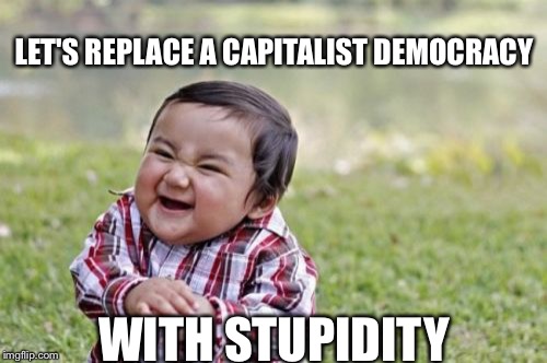 Evil Toddler Meme | LET'S REPLACE A CAPITALIST DEMOCRACY WITH STUPIDITY | image tagged in memes,evil toddler | made w/ Imgflip meme maker