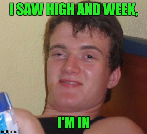 10 Guy Meme | I SAW HIGH AND WEEK, I'M IN | image tagged in memes,10 guy | made w/ Imgflip meme maker