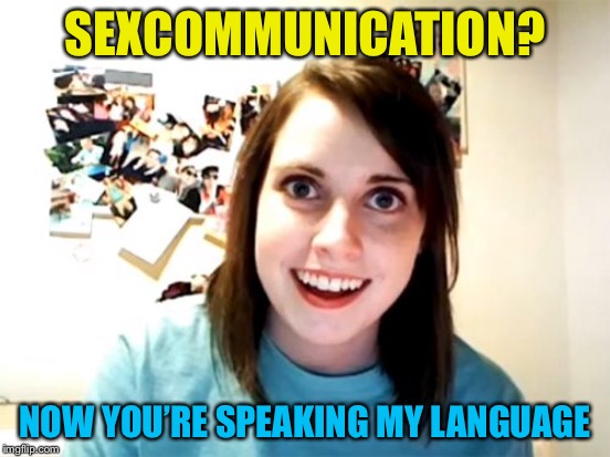 SEXCOMMUNICATION? NOW YOU’RE SPEAKING MY LANGUAGE | made w/ Imgflip meme maker