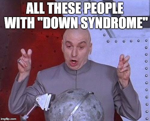 Dr Evil Laser Meme | ALL THESE PEOPLE WITH "DOWN SYNDROME" | image tagged in memes,dr evil laser | made w/ Imgflip meme maker