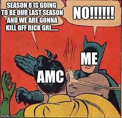Batman Slapping Robin Meme | SEASON 8 IS GOING TO BE OUR LAST SEASON AND WE ARE GONNA KILL OFF RICK GRI...... NO!!!!!! ME; AMC | image tagged in memes,batman slapping robin | made w/ Imgflip meme maker