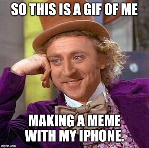 Really it is | SO THIS IS A GIF OF ME; MAKING A MEME WITH MY IPHONE. | image tagged in memes,creepy condescending wonka,memes to please,gif | made w/ Imgflip meme maker