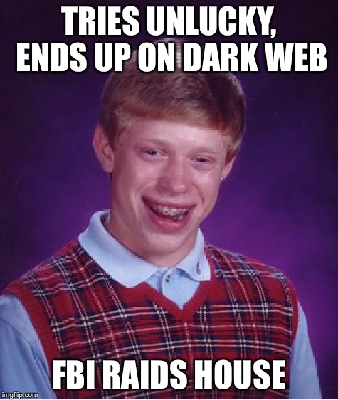 Bad Luck Brian Meme | TRIES UNLUCKY, ENDS UP ON DARK WEB FBI RAIDS HOUSE | image tagged in memes,bad luck brian | made w/ Imgflip meme maker