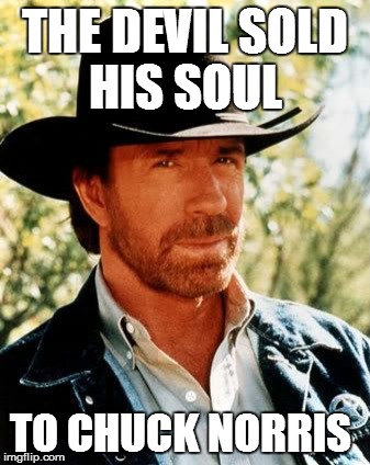 Even the Devil didn't want to mess with him  | THE DEVIL SOLD HIS SOUL; TO CHUCK NORRIS | image tagged in memes,chuck norris | made w/ Imgflip meme maker