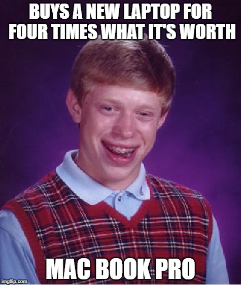Those Who Buy Apple; You Know You're Buying The Brand, Right? | BUYS A NEW LAPTOP FOR FOUR TIMES WHAT IT'S WORTH; MAC BOOK PRO | image tagged in memes,bad luck brian,mac,apple | made w/ Imgflip meme maker