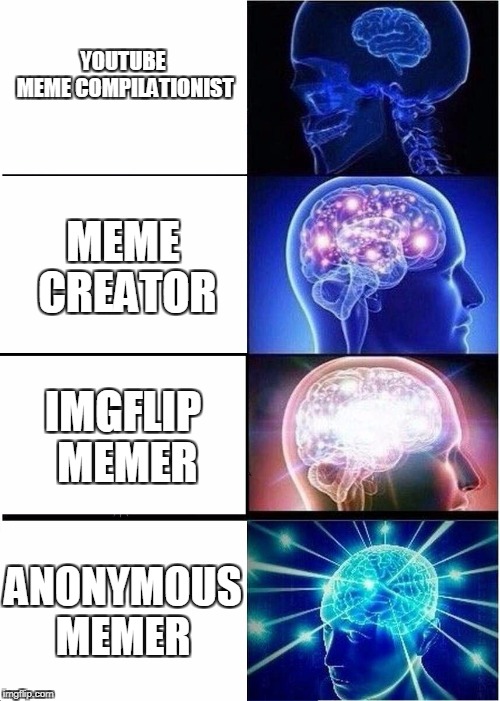 Expanding Brain Meme | YOUTUBE MEME COMPILATIONIST; MEME CREATOR; IMGFLIP MEMER; ANONYMOUS MEMER | image tagged in memes,expanding brain | made w/ Imgflip meme maker