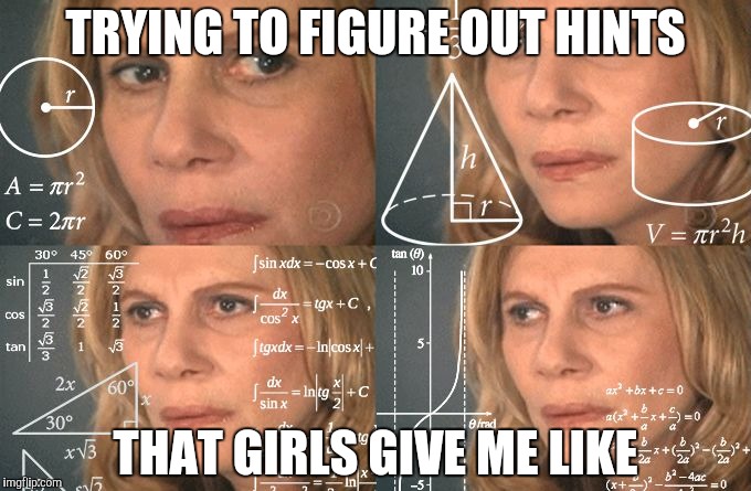 Calculating meme | TRYING TO FIGURE OUT HINTS; THAT GIRLS GIVE ME LIKE | image tagged in calculating meme | made w/ Imgflip meme maker