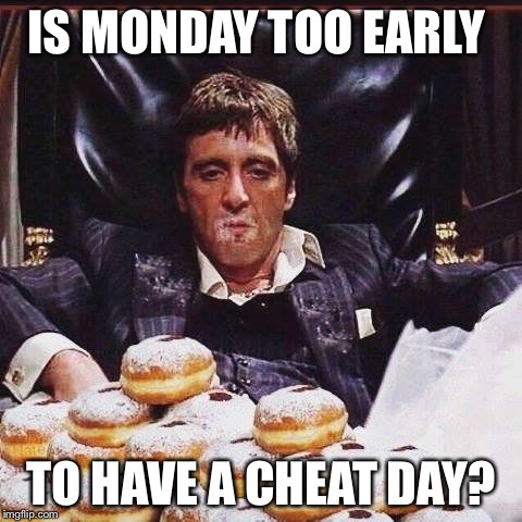 diet cheat days | IS MONDAY TOO EARLY; TO HAVE A CHEAT DAY? | image tagged in diet cheat days | made w/ Imgflip meme maker