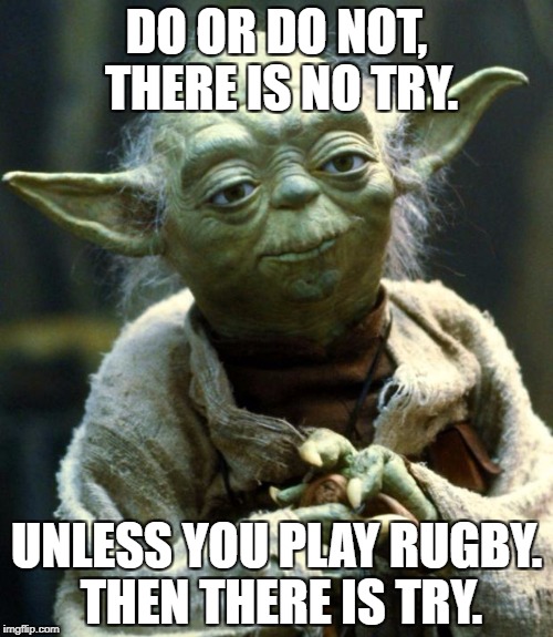 Yoda Quotes | DO OR DO NOT, THERE IS NO TRY. UNLESS YOU PLAY RUGBY. THEN THERE IS TRY. | image tagged in memes,star wars yoda,star wars,quotes,inspirational quote | made w/ Imgflip meme maker