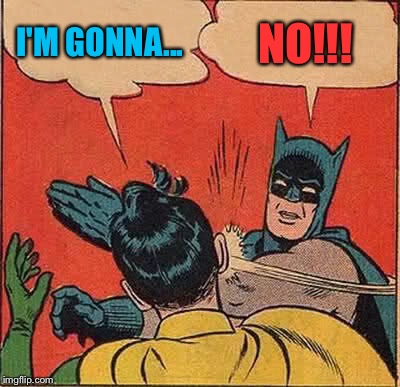 Batman Slapping Robin Meme | I'M GONNA... NO!!! | image tagged in memes,batman slapping robin | made w/ Imgflip meme maker