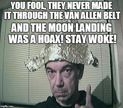 YOU FOOL, THEY NEVER MADE IT THROUGH THE VAN ALLEN BELT AND THE MOON LANDING WAS A HOAX! STAY WOKE! | made w/ Imgflip meme maker