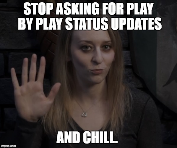 STOP ASKING FOR PLAY BY PLAY STATUS UPDATES; AND CHILL. | made w/ Imgflip meme maker