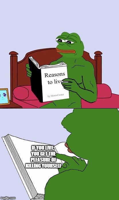 Blank Pepe Reasons to Live | IF YOU LIVE, YOU GET THE PLEASURE OF KILLING YOURSELF | image tagged in blank pepe reasons to live | made w/ Imgflip meme maker