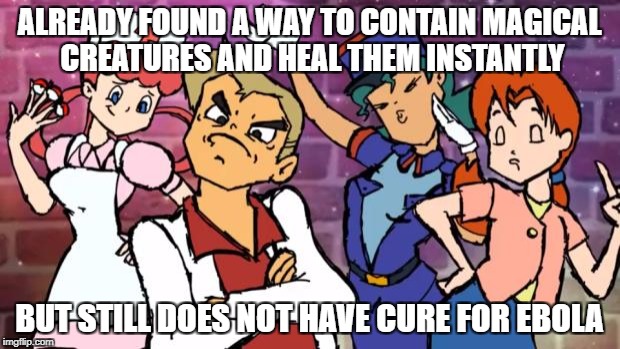 Pokemon Swag | ALREADY FOUND A WAY TO CONTAIN MAGICAL CREATURES AND HEAL THEM INSTANTLY; BUT STILL DOES NOT HAVE CURE FOR EBOLA | image tagged in pokemon swag | made w/ Imgflip meme maker