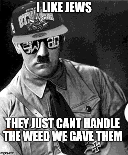 THE TRUTH |  I LIKE JEWS; THEY JUST CANT HANDLE THE WEED WE GAVE THEM | image tagged in swag hitler says,scumbag | made w/ Imgflip meme maker