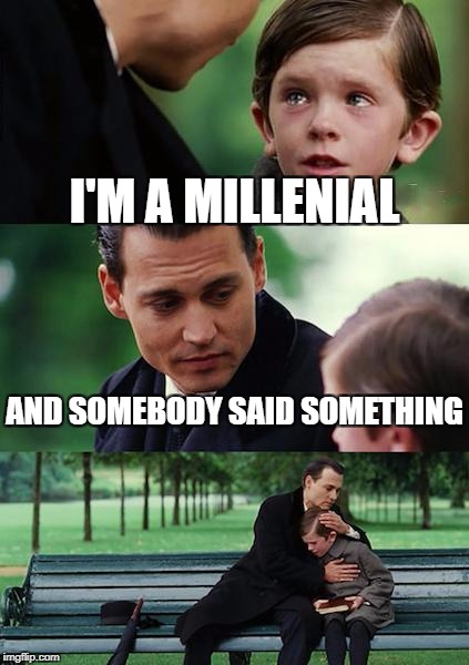 When everything offends you... | I'M A MILLENIAL; AND SOMEBODY SAID SOMETHING | image tagged in memes,finding neverland | made w/ Imgflip meme maker