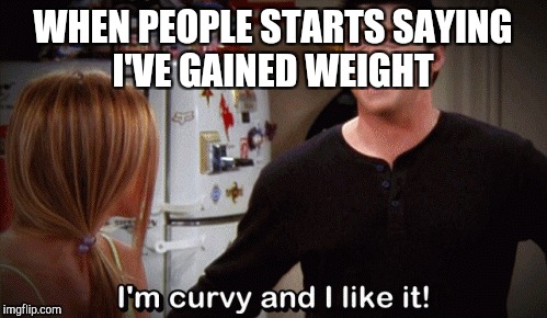 WHEN PEOPLE STARTS SAYING I'VE GAINED WEIGHT | made w/ Imgflip meme maker