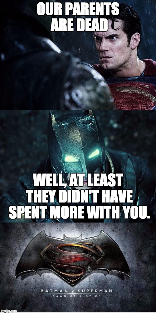 Batman Vs Superman | OUR PARENTS ARE DEAD; WELL, AT LEAST THEY DIDN'T HAVE SPENT MORE WITH YOU. | image tagged in batman vs superman | made w/ Imgflip meme maker