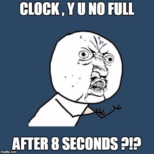 Y U No Meme | CLOCK , Y U NO FULL AFTER 8 SECONDS ?!? | image tagged in memes,y u no | made w/ Imgflip meme maker