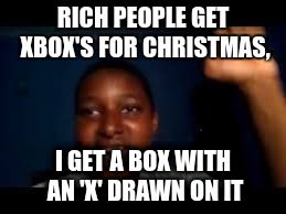 yeah boi | RICH PEOPLE GET XBOX'S FOR CHRISTMAS, I GET A BOX WITH AN 'X' DRAWN ON IT | image tagged in yeah boi | made w/ Imgflip meme maker